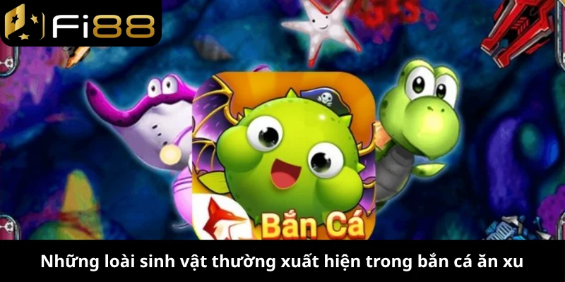 Những loài sinh vật thường xuất hiện trong bắn cá ăn xu