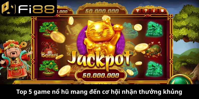 Top 5 game nổ hũ mang đến cơ hội nhận thưởng khủng